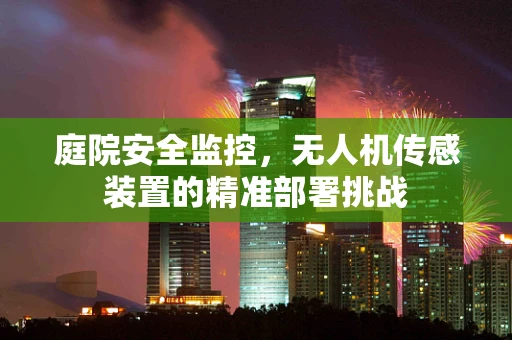 庭院安全监控，无人机传感装置的精准部署挑战