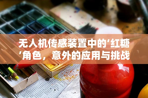 无人机传感装置中的‘红糖’角色，意外的应用与挑战？