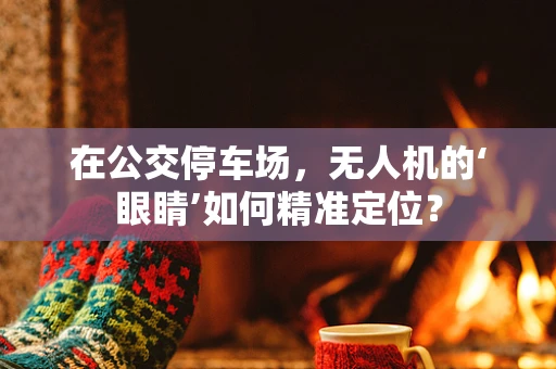 在公交停车场，无人机的‘眼睛’如何精准定位？