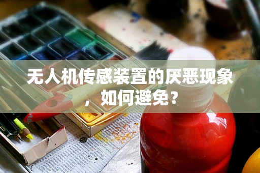 无人机传感装置的厌恶现象，如何避免？