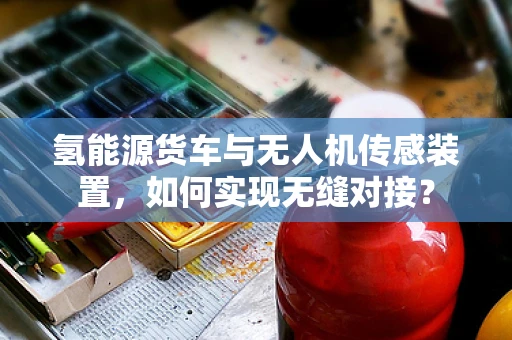 氢能源货车与无人机传感装置，如何实现无缝对接？