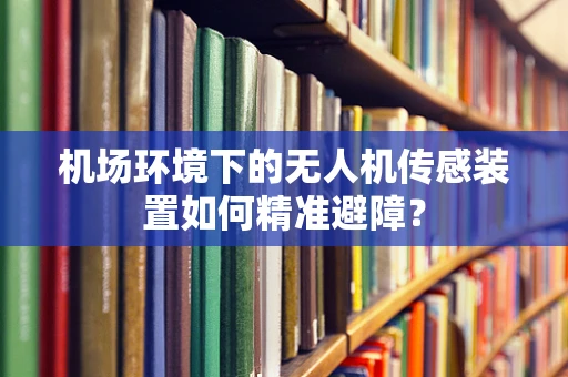 机场环境下的无人机传感装置如何精准避障？