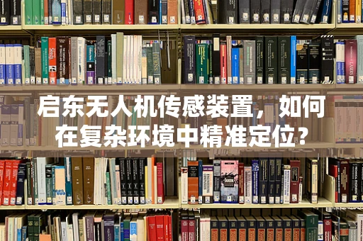 启东无人机传感装置，如何在复杂环境中精准定位？