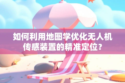 如何利用地图学优化无人机传感装置的精准定位？
