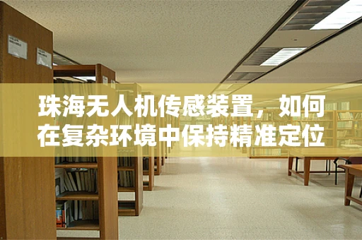 珠海无人机传感装置，如何在复杂环境中保持精准定位？