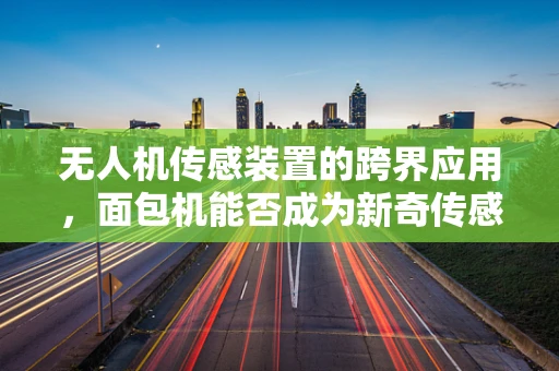 无人机传感装置的跨界应用，面包机能否成为新奇传感器？