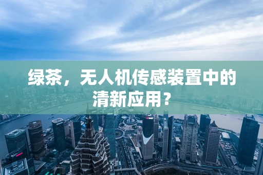 绿茶，无人机传感装置中的清新应用？