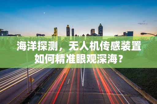 海洋探测，无人机传感装置如何精准眼观深海？