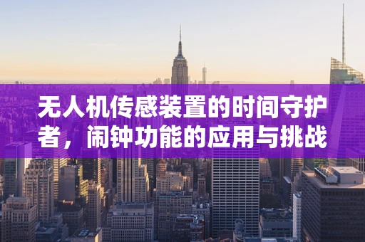 无人机传感装置的时间守护者，闹钟功能的应用与挑战