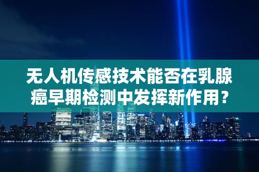 无人机传感技术能否在乳腺癌早期检测中发挥新作用？