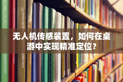 无人机传感装置，如何在桌游中实现精准定位？