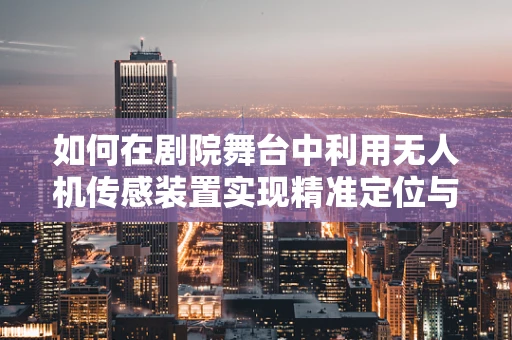 如何在剧院舞台中利用无人机传感装置实现精准定位与避障？