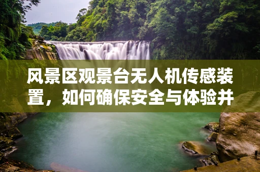 风景区观景台无人机传感装置，如何确保安全与体验并重？