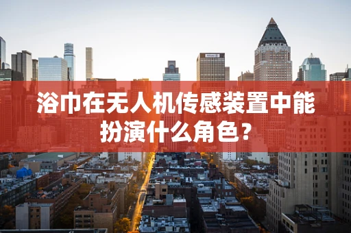 浴巾在无人机传感装置中能扮演什么角色？