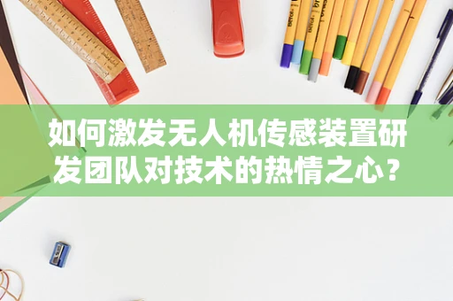如何激发无人机传感装置研发团队对技术的热情之心？
