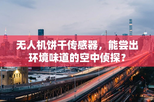 无人机饼干传感器，能尝出环境味道的空中侦探？
