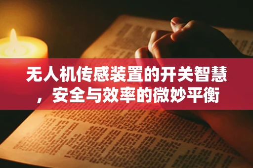 无人机传感装置的开关智慧，安全与效率的微妙平衡