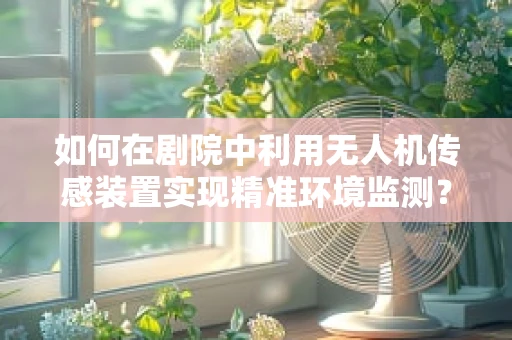 如何在剧院中利用无人机传感装置实现精准环境监测？
