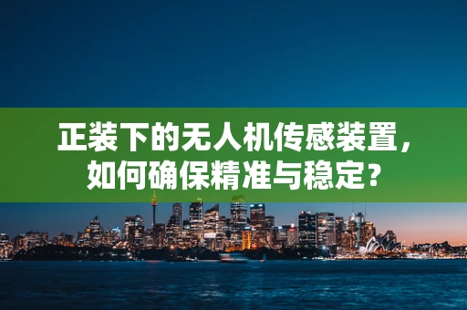正装下的无人机传感装置，如何确保精准与稳定？