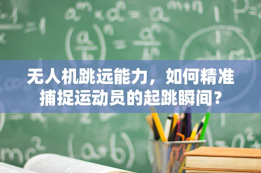 无人机跳远能力，如何精准捕捉运动员的起跳瞬间？