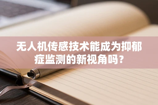 无人机传感技术能成为抑郁症监测的新视角吗？