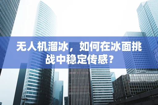 无人机溜冰，如何在冰面挑战中稳定传感？