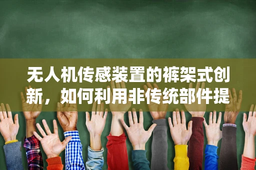 无人机传感装置的裤架式创新，如何利用非传统部件提升飞行稳定性？