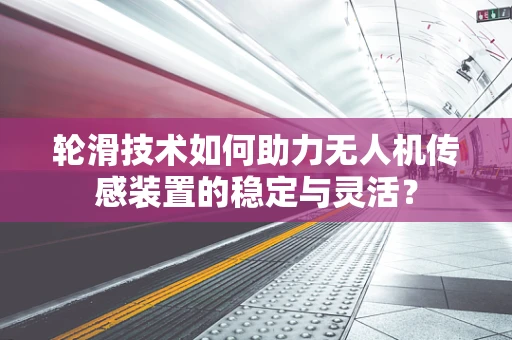 轮滑技术如何助力无人机传感装置的稳定与灵活？