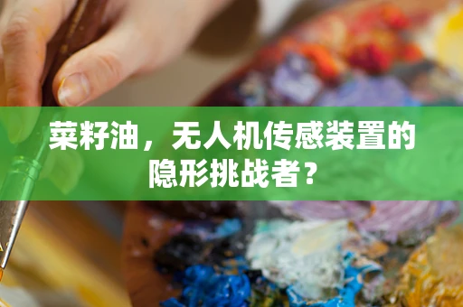 菜籽油，无人机传感装置的隐形挑战者？