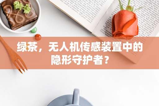 绿茶，无人机传感装置中的隐形守护者？