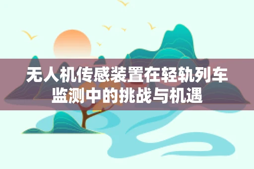 无人机传感装置在轻轨列车监测中的挑战与机遇