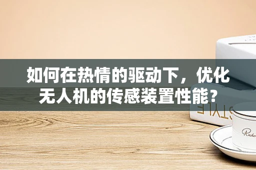 如何在热情的驱动下，优化无人机的传感装置性能？