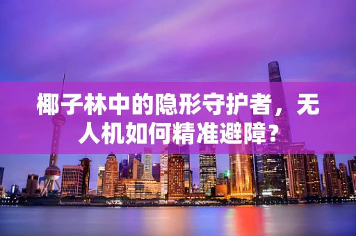 椰子林中的隐形守护者，无人机如何精准避障？