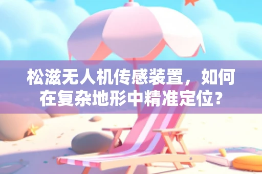 松滋无人机传感装置，如何在复杂地形中精准定位？