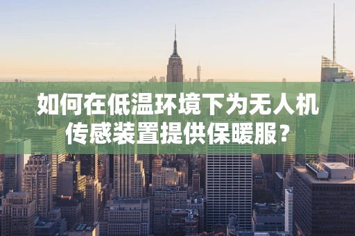 如何在低温环境下为无人机传感装置提供保暖服？
