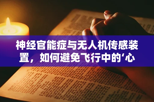 神经官能症与无人机传感装置，如何避免飞行中的‘心理干扰’？