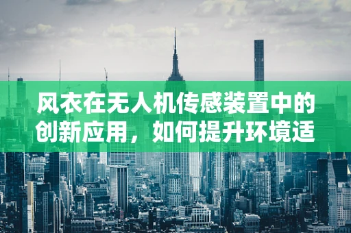 风衣在无人机传感装置中的创新应用，如何提升环境适应性？