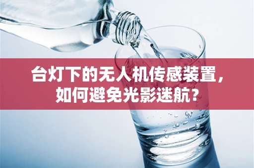 台灯下的无人机传感装置，如何避免光影迷航？