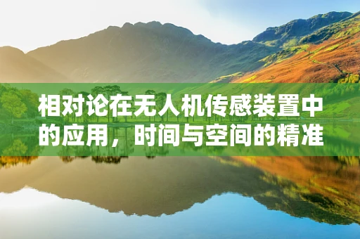 相对论在无人机传感装置中的应用，时间与空间的精准捕捉
