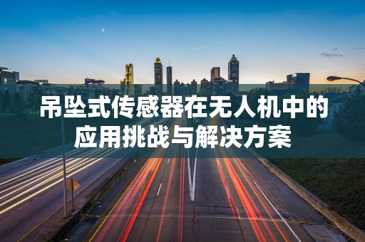 吊坠式传感器在无人机中的应用挑战与解决方案