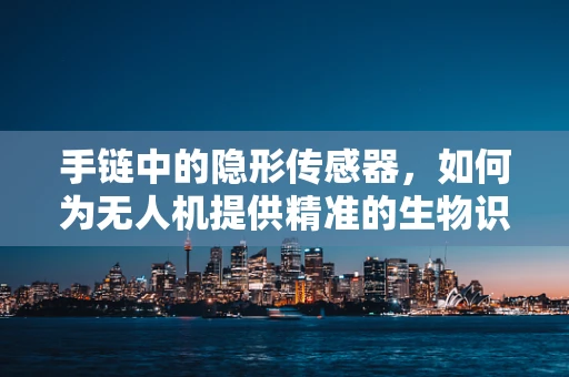 手链中的隐形传感器，如何为无人机提供精准的生物识别控制？