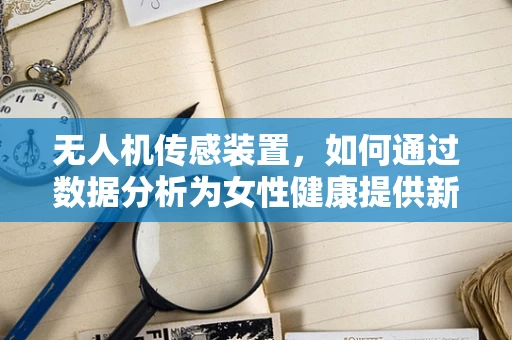 无人机传感装置，如何通过数据分析为女性健康提供新视角？