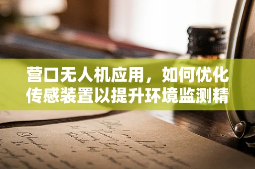 营口无人机应用，如何优化传感装置以提升环境监测精度？
