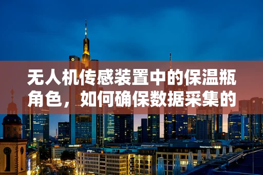 无人机传感装置中的保温瓶角色，如何确保数据采集的准确性？
