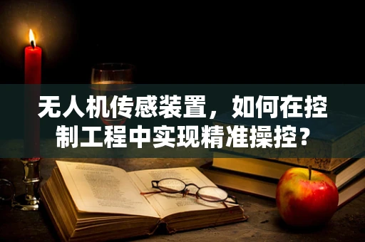 无人机传感装置，如何在控制工程中实现精准操控？