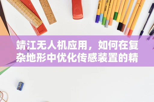 靖江无人机应用，如何在复杂地形中优化传感装置的精准度？