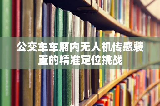 公交车车厢内无人机传感装置的精准定位挑战