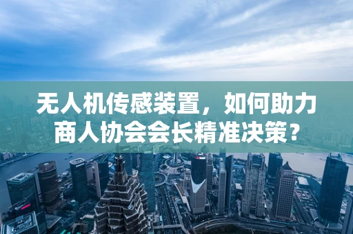 无人机传感装置，如何助力商人协会会长精准决策？