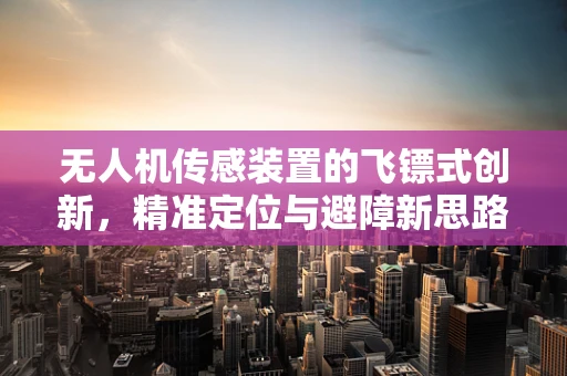 无人机传感装置的飞镖式创新，精准定位与避障新思路？