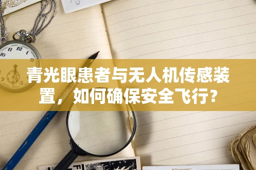 青光眼患者与无人机传感装置，如何确保安全飞行？
